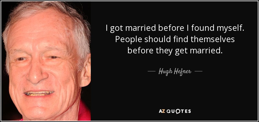 I got married before I found myself. People should find themselves before they get married. - Hugh Hefner
