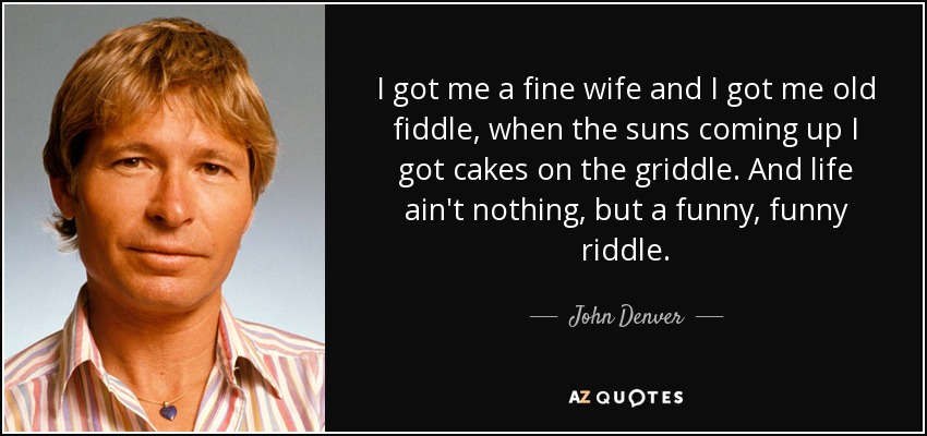 John Denver quote: I got me a fine wife and I got me...