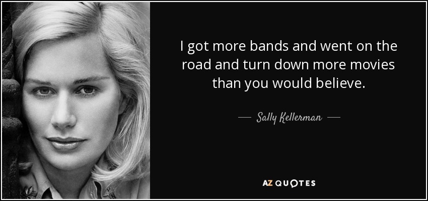 I got more bands and went on the road and turn down more movies than you would believe. - Sally Kellerman