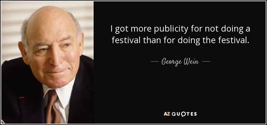 I got more publicity for not doing a festival than for doing the festival. - George Wein