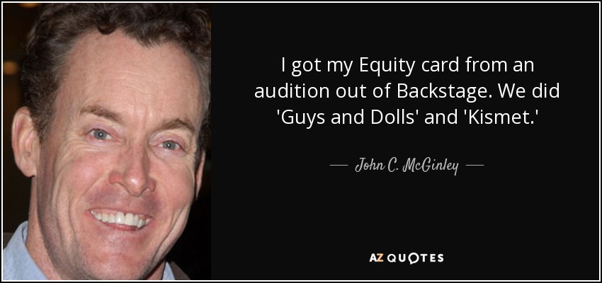 I got my Equity card from an audition out of Backstage. We did 'Guys and Dolls' and 'Kismet.' - John C. McGinley