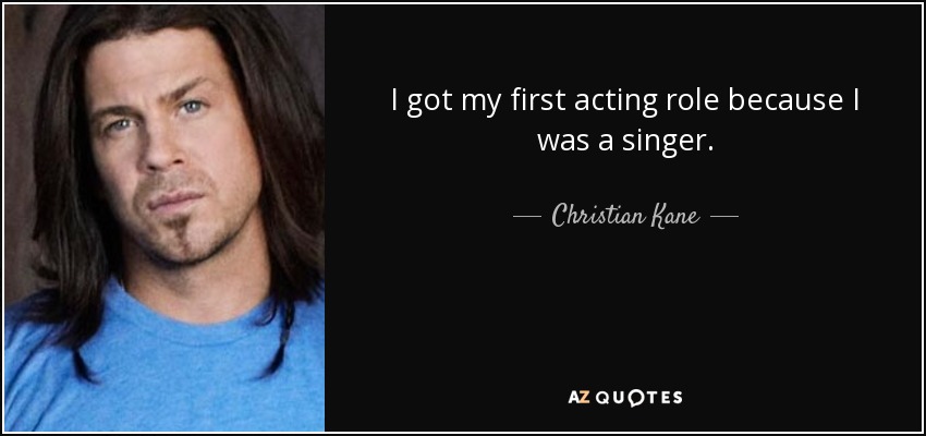 I got my first acting role because I was a singer. - Christian Kane