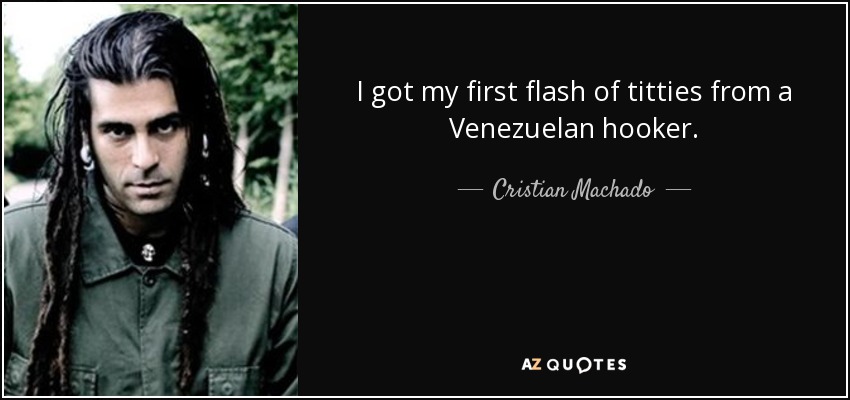 I got my first flash of titties from a Venezuelan hooker. - Cristian Machado