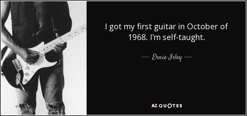 I got my first guitar in October of 1968. I'm self-taught. - Ernie Isley