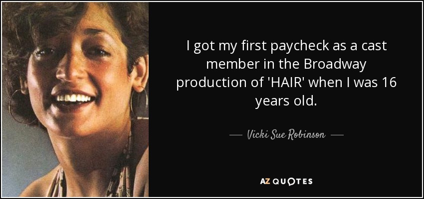 I got my first paycheck as a cast member in the Broadway production of 'HAIR' when I was 16 years old. - Vicki Sue Robinson