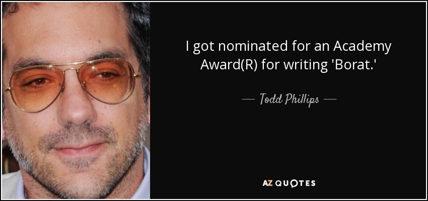 I got nominated for an Academy Award(R) for writing 'Borat.' - Todd Phillips