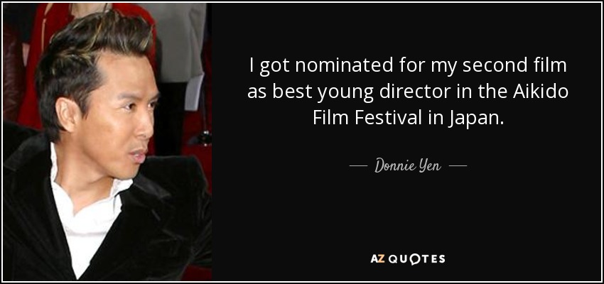 I got nominated for my second film as best young director in the Aikido Film Festival in Japan. - Donnie Yen