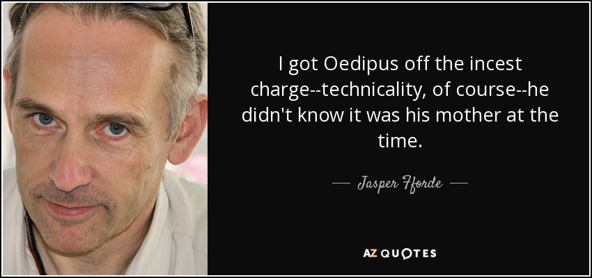 I got Oedipus off the incest charge--technicality, of course--he didn't know it was his mother at the time. - Jasper Fforde