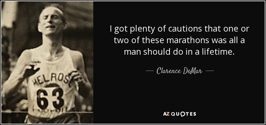 I got plenty of cautions that one or two of these marathons was all a man should do in a lifetime. - Clarence DeMar