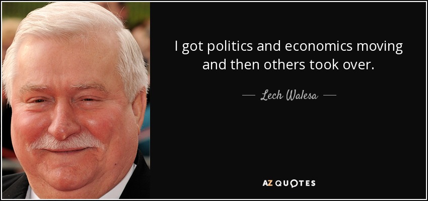 I got politics and economics moving and then others took over. - Lech Walesa