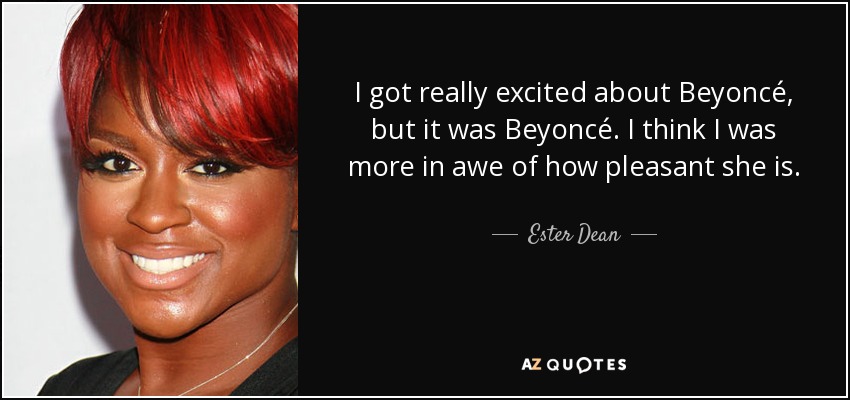 I got really excited about Beyoncé, but it was Beyoncé. I think I was more in awe of how pleasant she is. - Ester Dean
