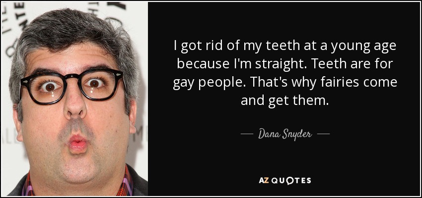 I got rid of my teeth at a young age because I'm straight. Teeth are for gay people. That's why fairies come and get them. - Dana Snyder