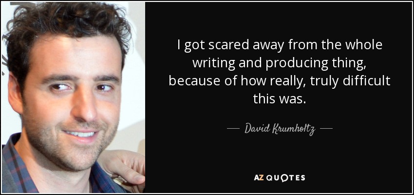 I got scared away from the whole writing and producing thing, because of how really, truly difficult this was. - David Krumholtz