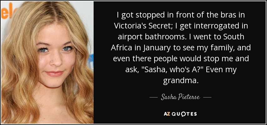 I got stopped in front of the bras in Victoria's Secret; I get interrogated in airport bathrooms. I went to South Africa in January to see my family, and even there people would stop me and ask, 