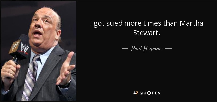 I got sued more times than Martha Stewart. - Paul Heyman