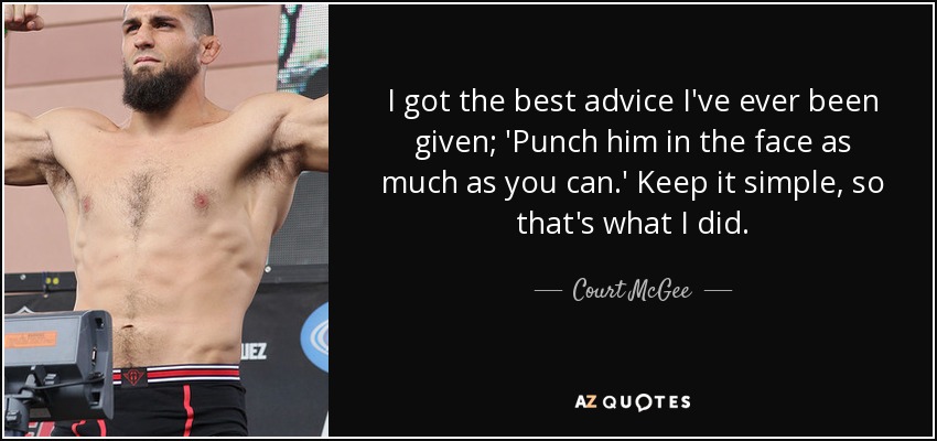 I got the best advice I've ever been given; 'Punch him in the face as much as you can.' Keep it simple, so that's what I did. - Court McGee