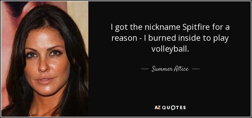 I got the nickname Spitfire for a reason - I burned inside to play volleyball. - Summer Altice