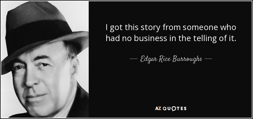 I got this story from someone who had no business in the telling of it. - Edgar Rice Burroughs