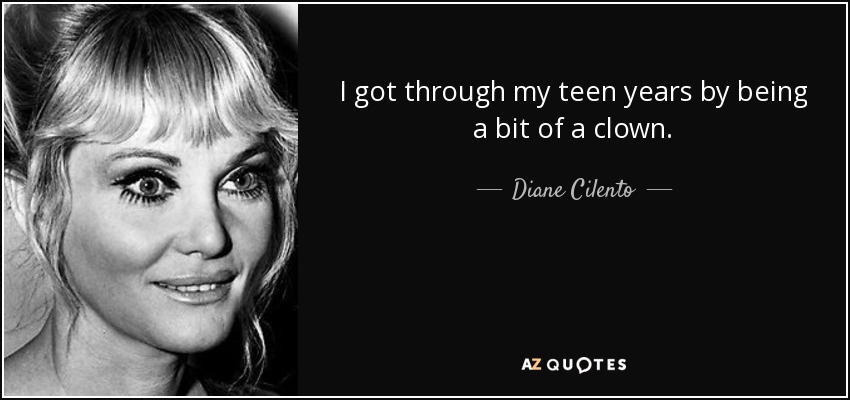 I got through my teen years by being a bit of a clown. - Diane Cilento