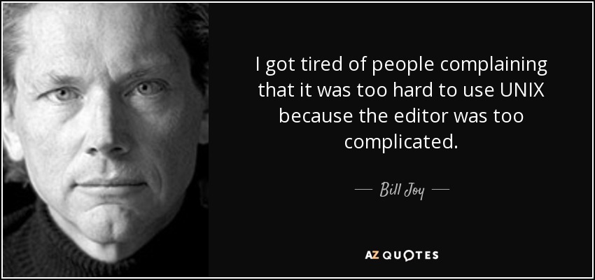 I got tired of people complaining that it was too hard to use UNIX because the editor was too complicated. - Bill Joy