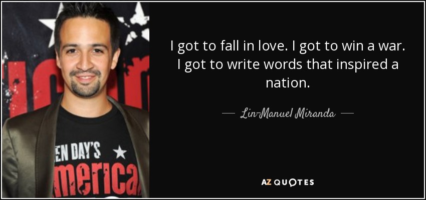 I got to fall in love. I got to win a war. I got to write words that inspired a nation. - Lin-Manuel Miranda