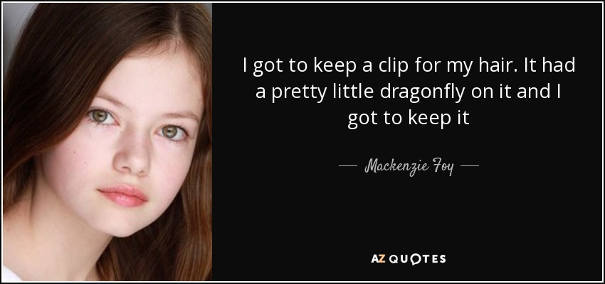 I got to keep a clip for my hair. It had a pretty little dragonfly on it and I got to keep it - Mackenzie Foy