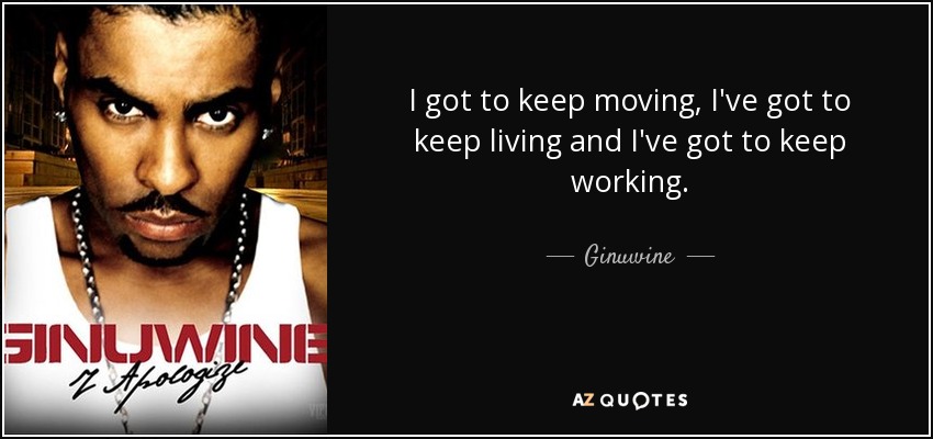 I got to keep moving, I've got to keep living and I've got to keep working. - Ginuwine