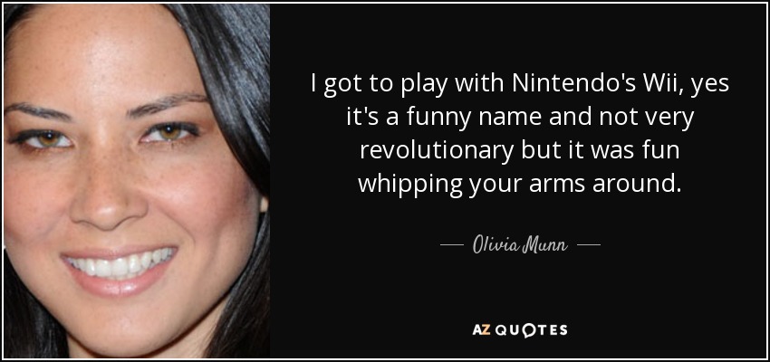 I got to play with Nintendo's Wii, yes it's a funny name and not very revolutionary but it was fun whipping your arms around. - Olivia Munn