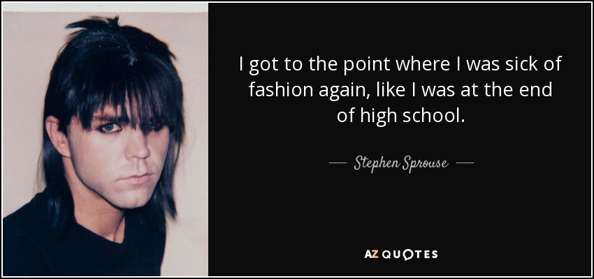 I got to the point where I was sick of fashion again, like I was at the end of high school. - Stephen Sprouse