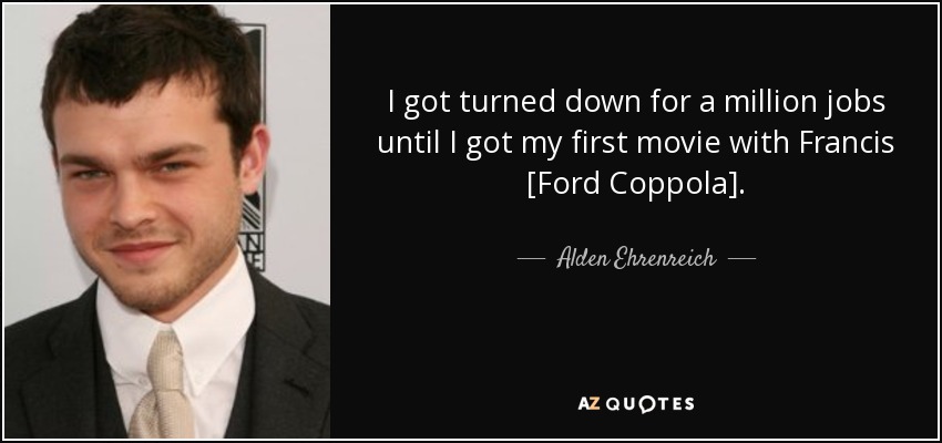 I got turned down for a million jobs until I got my first movie with Francis [Ford Coppola]. - Alden Ehrenreich