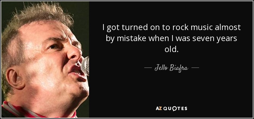 I got turned on to rock music almost by mistake when I was seven years old. - Jello Biafra