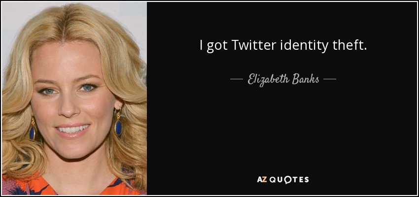 I got Twitter identity theft. - Elizabeth Banks