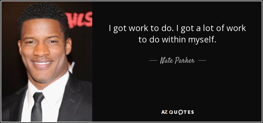 I got work to do. I got a lot of work to do within myself. - Nate Parker