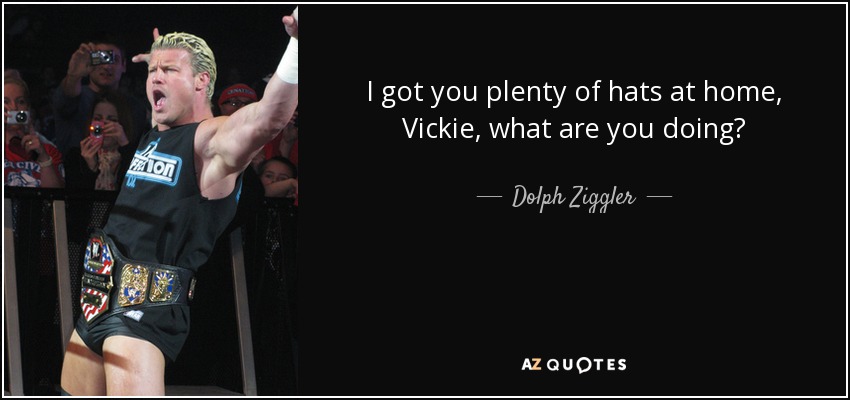 I got you plenty of hats at home, Vickie, what are you doing? - Dolph Ziggler