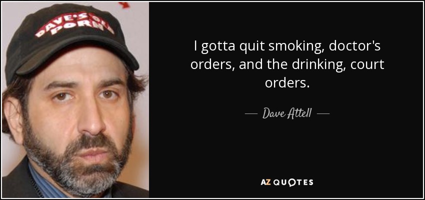 I gotta quit smoking, doctor's orders, and the drinking, court orders. - Dave Attell