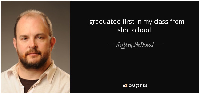 I graduated first in my class from alibi school. - Jeffrey McDaniel