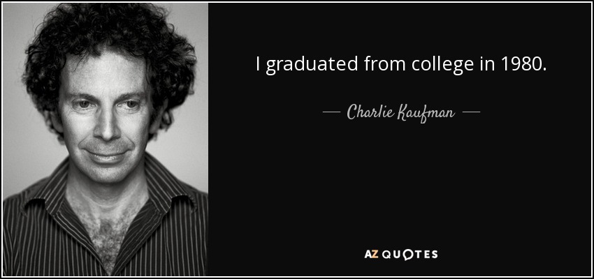 I graduated from college in 1980. - Charlie Kaufman