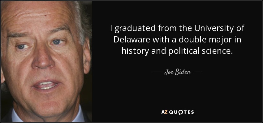 I graduated from the University of Delaware with a double major in history and political science. - Joe Biden