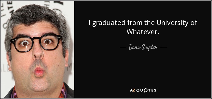 I graduated from the University of Whatever. - Dana Snyder