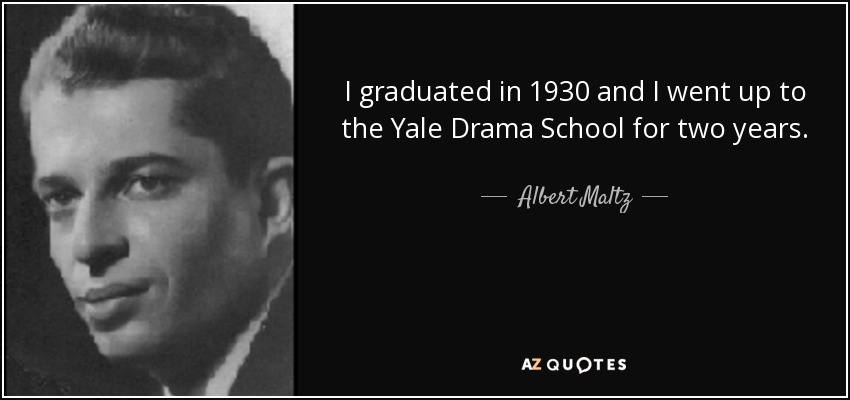 I graduated in 1930 and I went up to the Yale Drama School for two years. - Albert Maltz