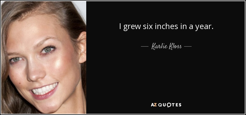 I grew six inches in a year. - Karlie Kloss