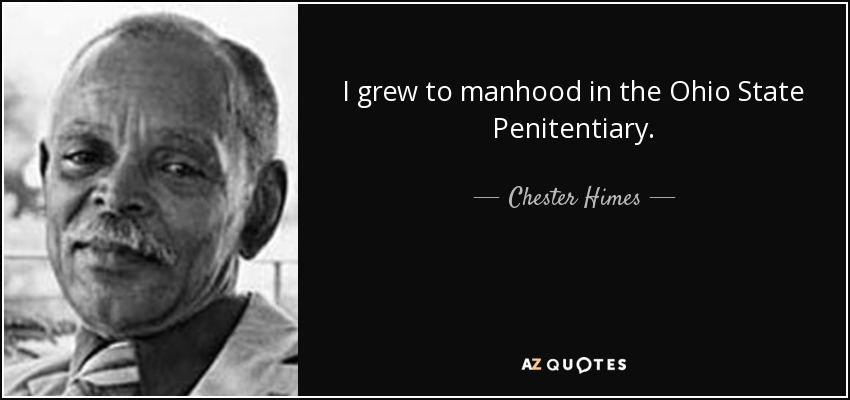 I grew to manhood in the Ohio State Penitentiary. - Chester Himes