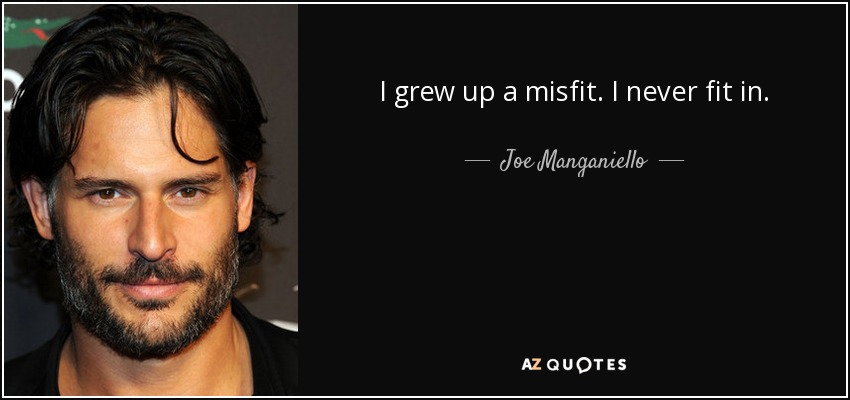 I grew up a misfit. I never fit in. - Joe Manganiello