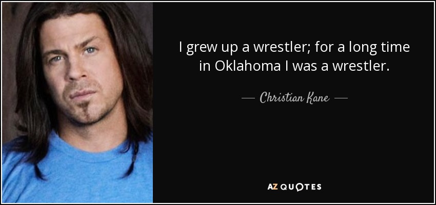 I grew up a wrestler; for a long time in Oklahoma I was a wrestler. - Christian Kane