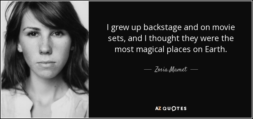 I grew up backstage and on movie sets, and I thought they were the most magical places on Earth. - Zosia Mamet