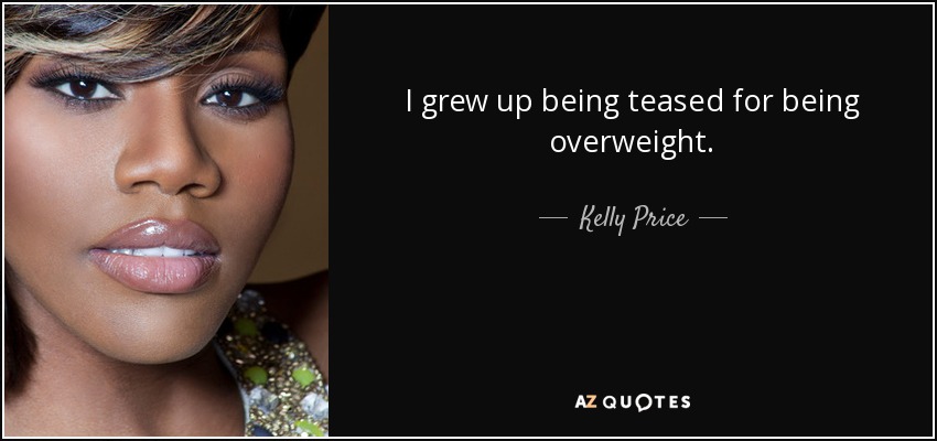I grew up being teased for being overweight. - Kelly Price