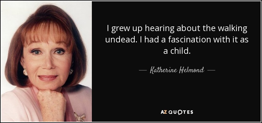 I grew up hearing about the walking undead. I had a fascination with it as a child. - Katherine Helmond