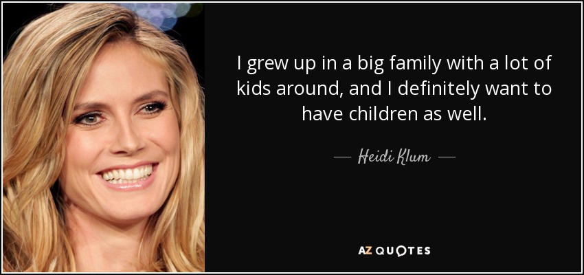 I grew up in a big family with a lot of kids around, and I definitely want to have children as well. - Heidi Klum