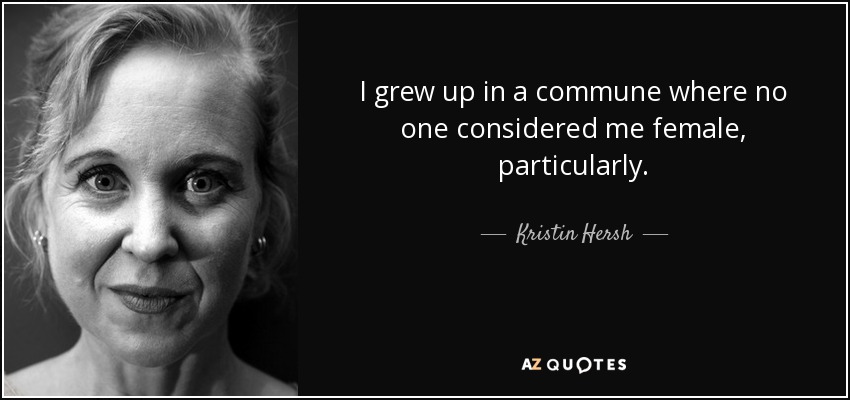 I grew up in a commune where no one considered me female, particularly. - Kristin Hersh