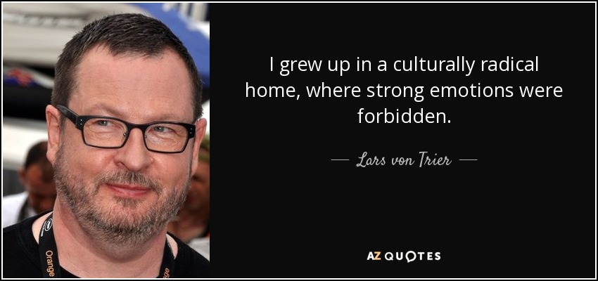 I grew up in a culturally radical home, where strong emotions were forbidden. - Lars von Trier